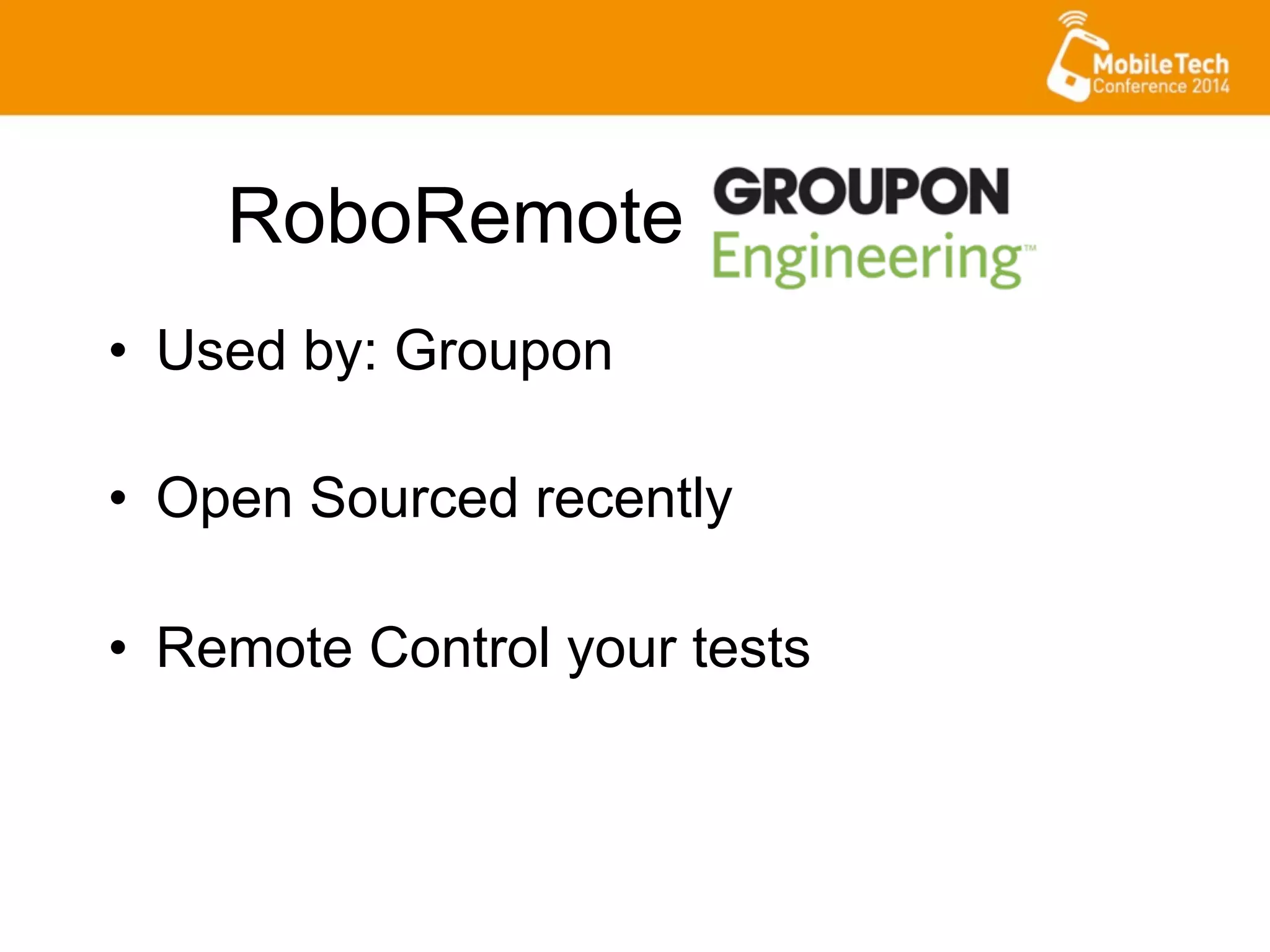 •  Used by: Groupon
•  Open Sourced recently
•  Remote Control your tests
RoboRemote
 