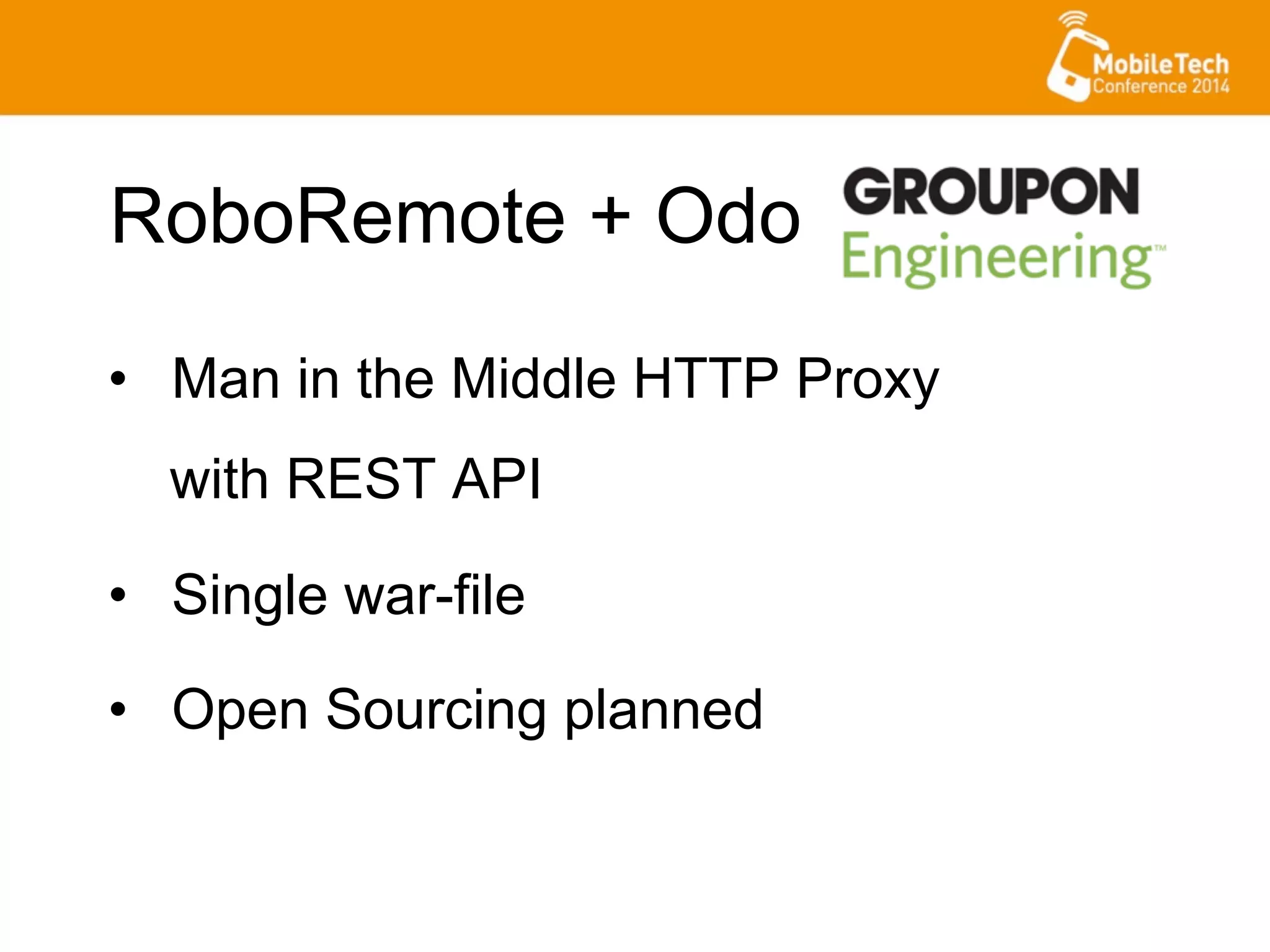 •  Man in the Middle HTTP Proxy
with REST API
•  Single war-file
•  Open Sourcing planned
RoboRemote + Odo
 