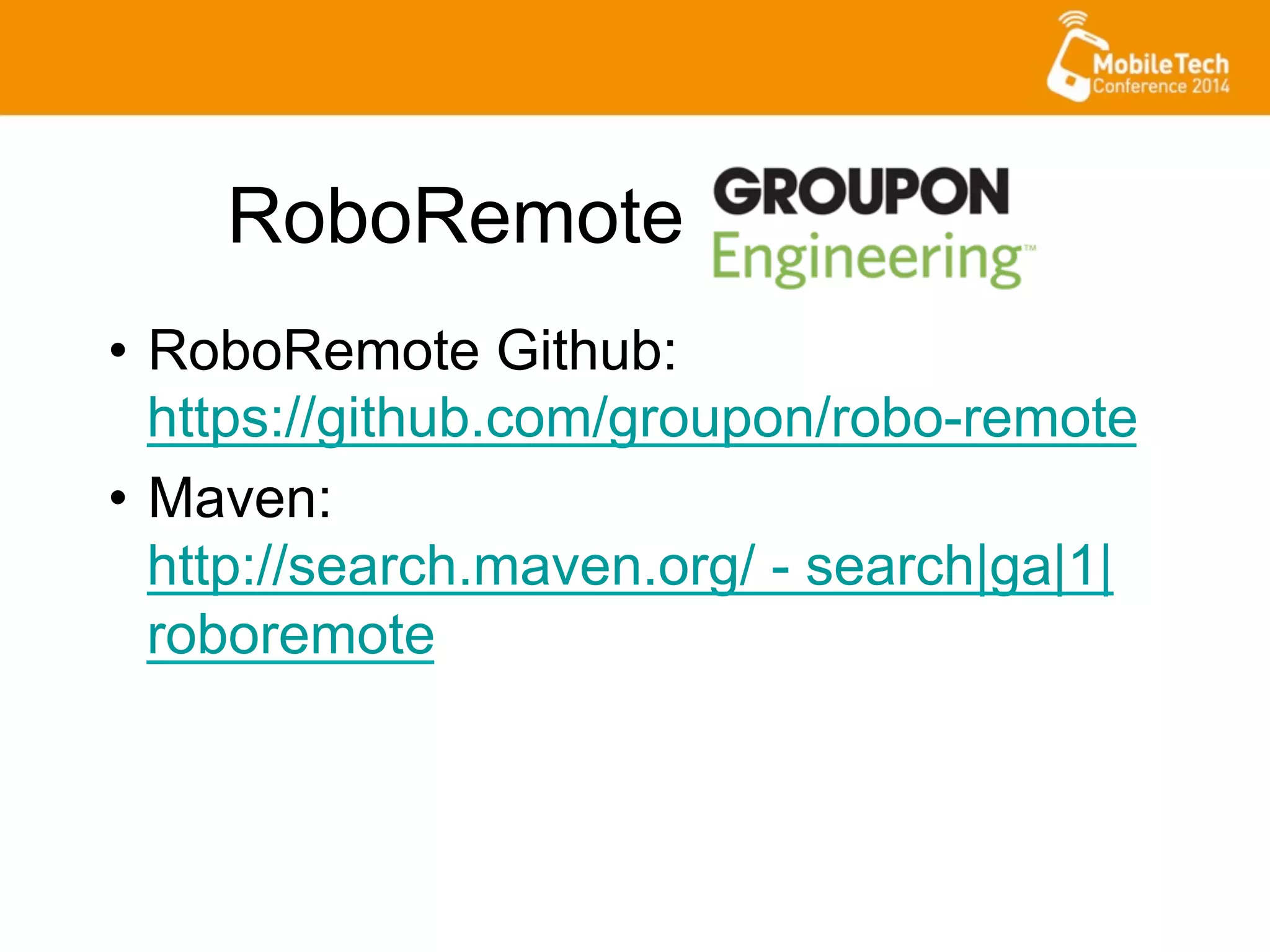RoboRemote
•  RoboRemote Github:
https://github.com/groupon/robo-remote
•  Maven:
http://search.maven.org/ - search|ga|1|
roboremote
 