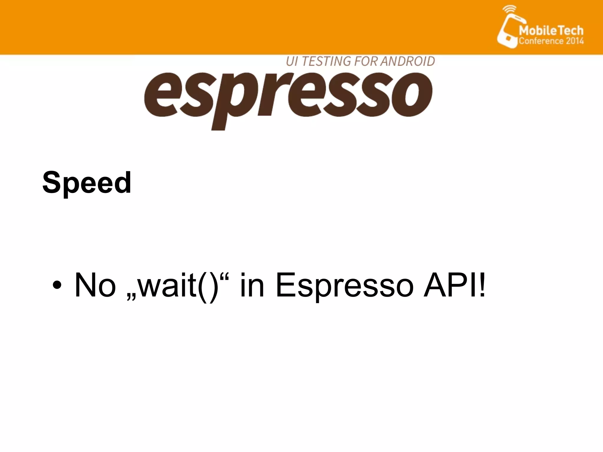 •  No „wait()“ in Espresso API!
Speed
 