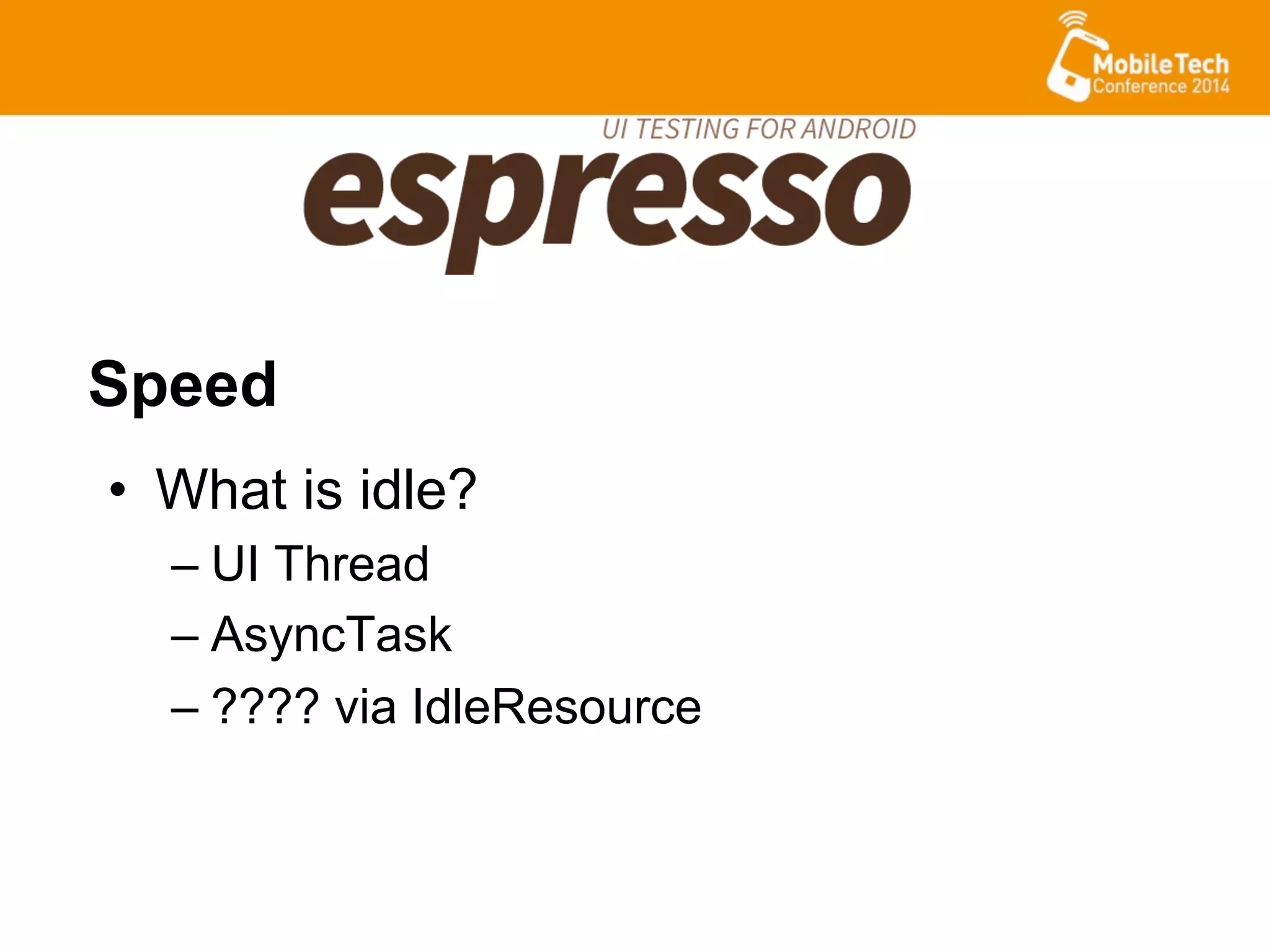 •  What is idle?
– UI Thread
– AsyncTask
– ???? via IdleResource
Speed
 