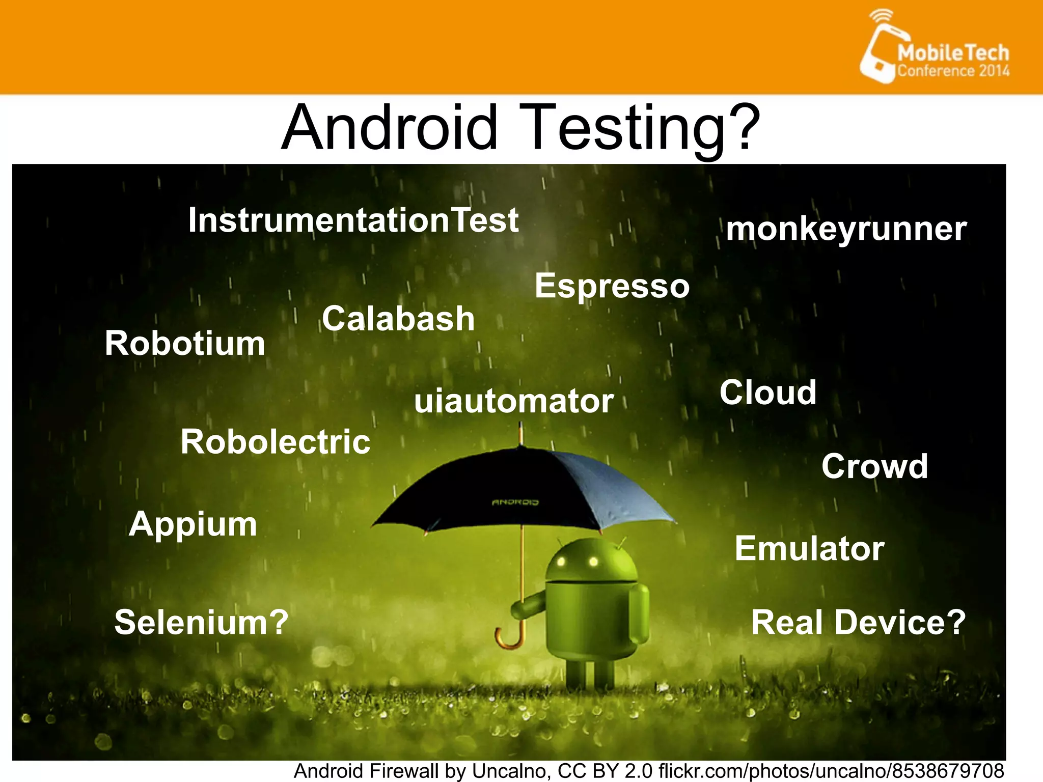 Android Testing?
Android Firewall by Uncalno, CC BY 2.0 flickr.com/photos/uncalno/8538679708
Robotium
Appium
Calabash
Robolectric
Espresso
Cloud
Crowd
Real Device?
uiautomator
monkeyrunner
Emulator
Selenium?
InstrumentationTest
 