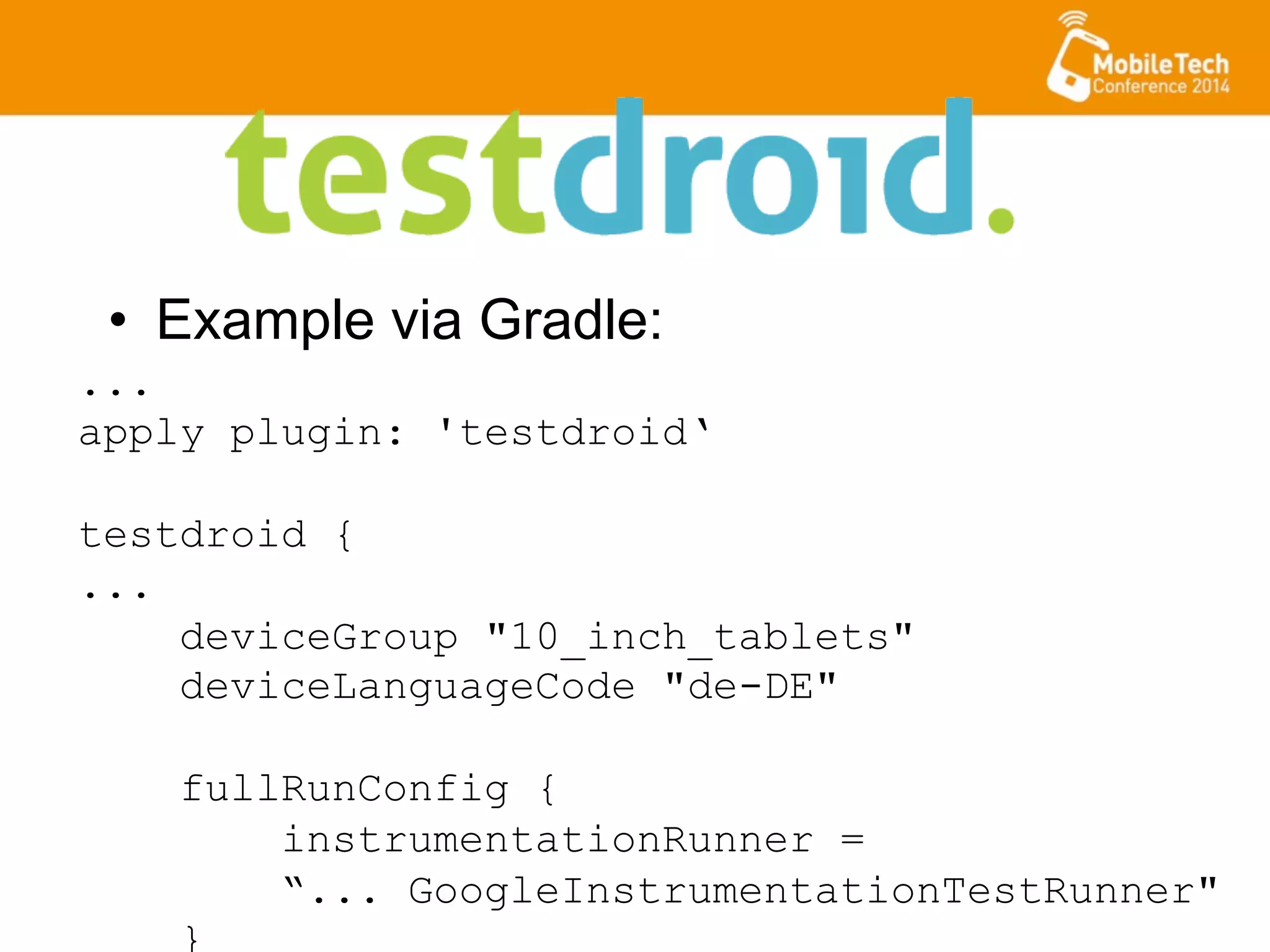 •  Example via Gradle:
...
apply plugin: 'testdroid‘
testdroid {
...
deviceGroup "10_inch_tablets"
deviceLanguageCode "de-DE"
fullRunConfig {
instrumentationRunner =
“... GoogleInstrumentationTestRunner"
}
 
