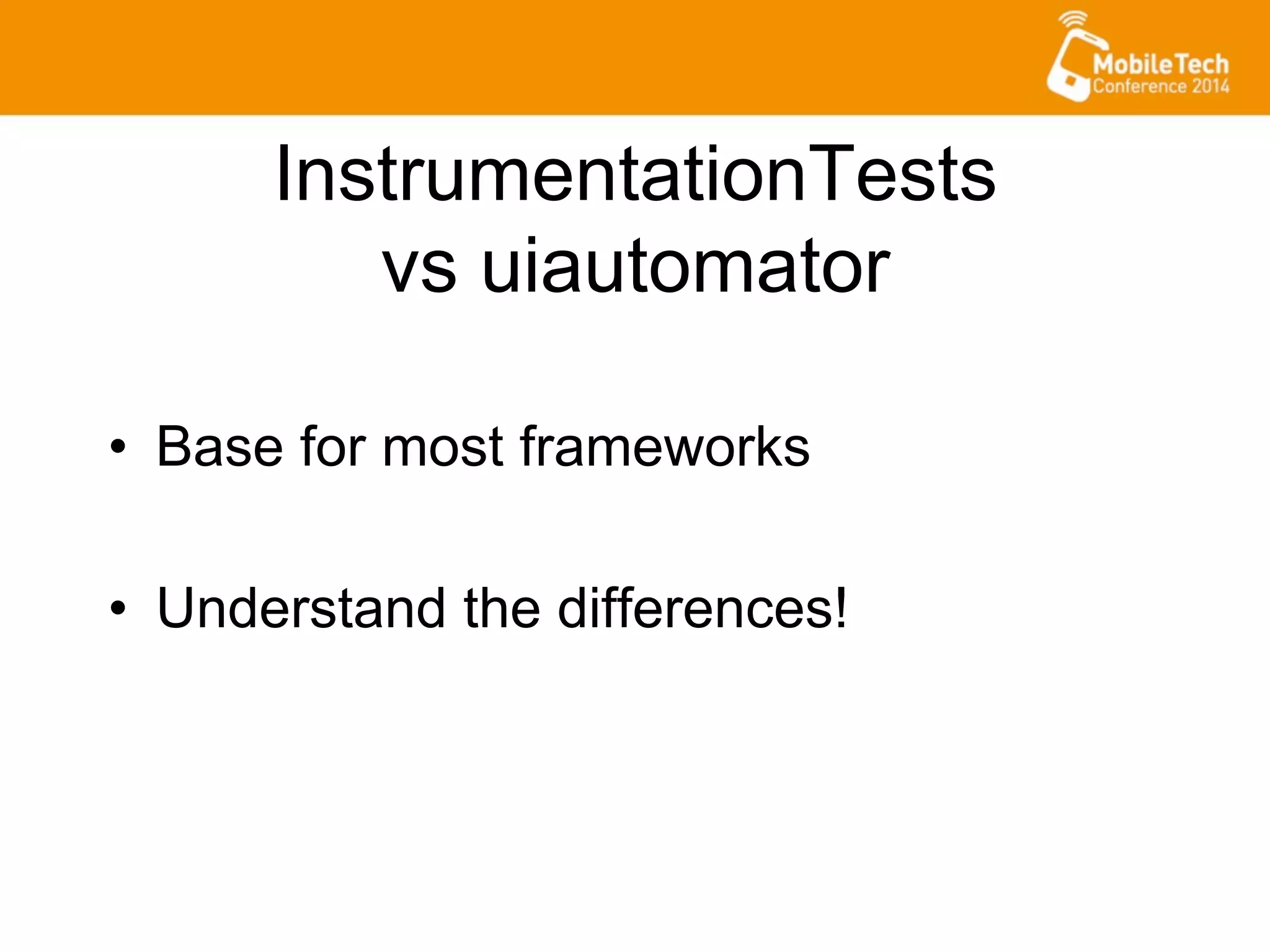 InstrumentationTests
vs uiautomator
•  Base for most frameworks
•  Understand the differences!
 