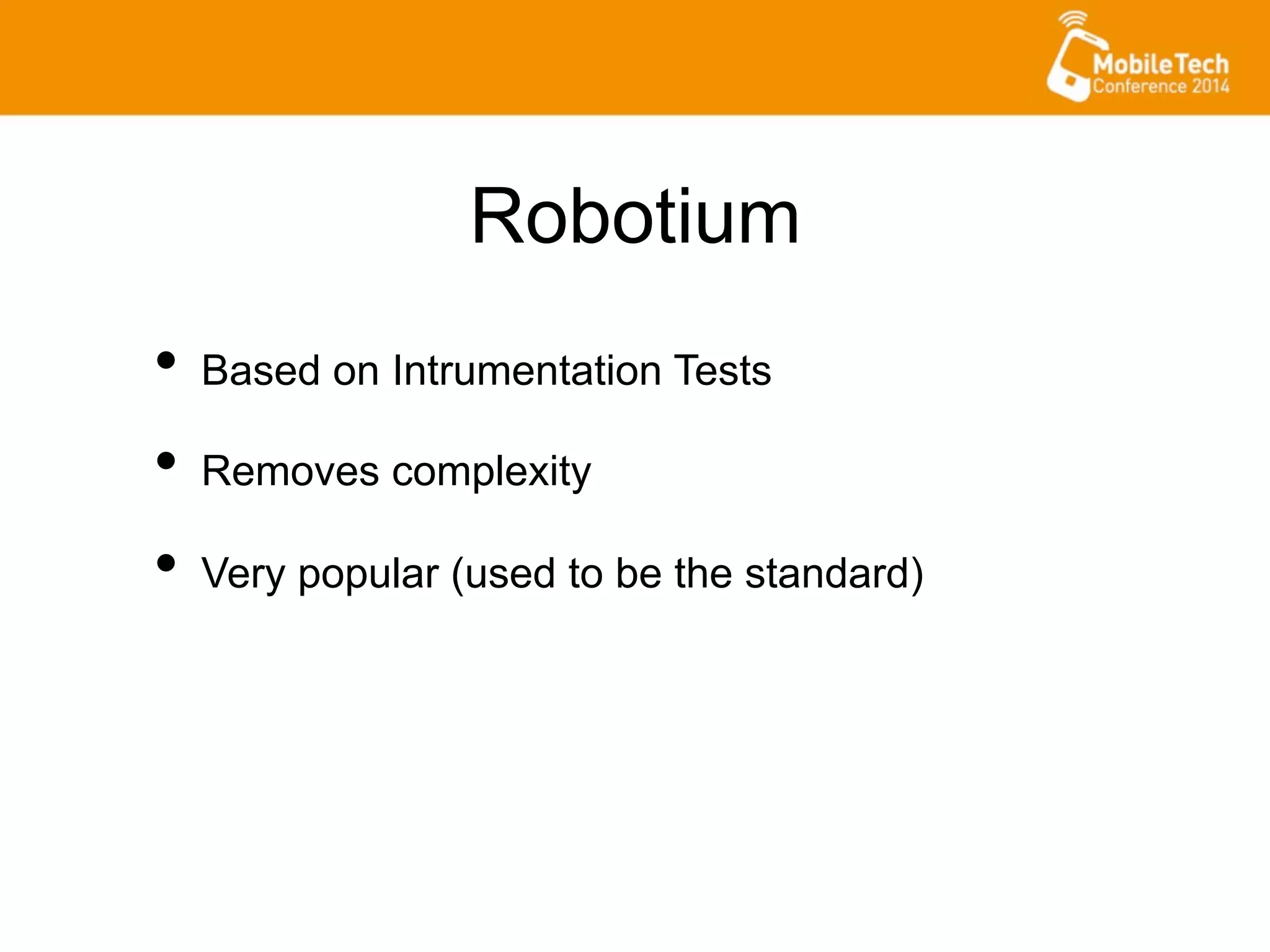 Robotium
•  Based on Intrumentation Tests
•  Removes complexity
•  Very popular (used to be the standard)
 