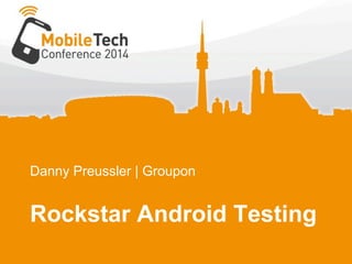 Danny Preussler | Groupon
Rockstar Android Testing
 