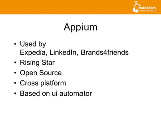 Appium
•  Used by
Expedia, LinkedIn, Brands4friends
•  Rising Star
•  Open Source
•  Cross platform
•  Based on ui automator
 