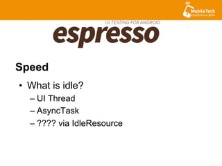 •  What is idle?
– UI Thread
– AsyncTask
– ???? via IdleResource
Speed
 