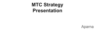 MTC Strategy
Presentation
Aparna
 