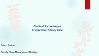 Medical Technologies
Corporation Study Case
Zuhud Farhan
Supply Chain Management Strategy
 