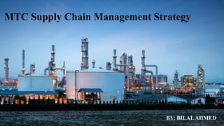 MTC Supply Chain Management Strategy
BY: BILALAHMED
 