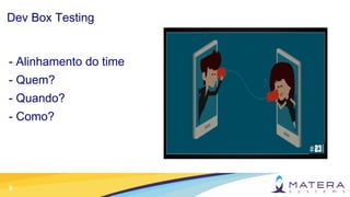 9
Dev Box Testing
- Alinhamento do time
- Quem?
- Quando?
- Como?
 