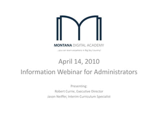 …you can learn anywhere in Big Sky Country!




            April 14, 2010
Information Webinar for Administrators
                         Presenting:
             Robert Currie, Executive Director
        Jason Neiffer, Interim Curriculum Specialist
 