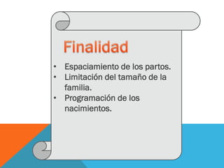 • Espaciamiento de los partos.
• Limitación del tamaño de la
familia.
• Programación de los
nacimientos.
 