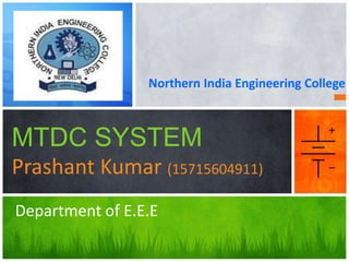 Northern India Engineering College
MTDC SYSTEM
Prashant Kumar (15715604911)
Department of E.E.E
 