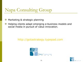 Napa Consulting Group Marketing & strategic planning  Helping clients adapt emerging e-business models and social media in pursuit of value innovation. http://gotastrategy.typepad.com   