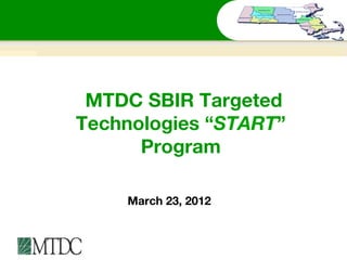 MTDC SBIR Targeted
Technologies “START”
      Program

    March 23, 2012
 