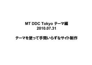 MT DDC Tokyo テーマ編
       2010.07.31

テーマを使って手間いらずなサイト制作
 