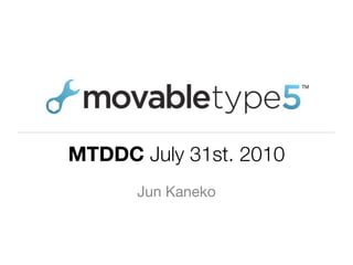 MTDDC July 31st. 2010
      Jun Kaneko
 