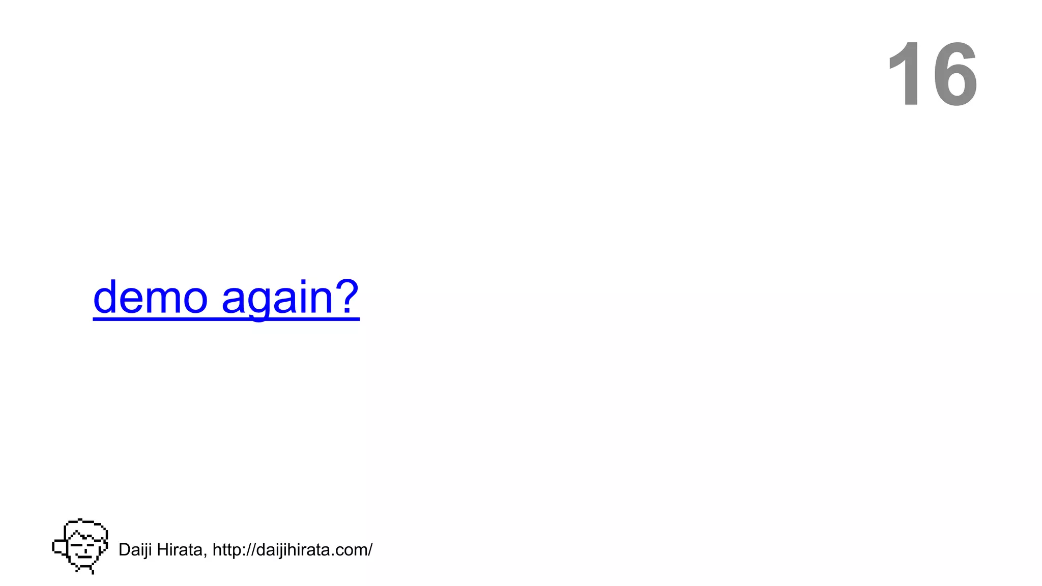 16

demo again?




 Daiji Hirata, http://daijihirata.com/
 