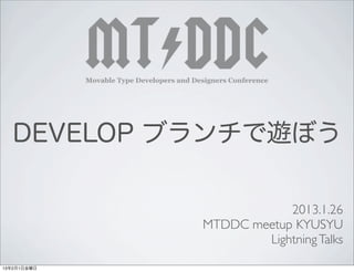 DEVELOP ブランチで遊ぼう

                         2013.1.26
             MTDDC meetup KYUSYU
                     Lightning Talks

13年2月1日金曜日
 