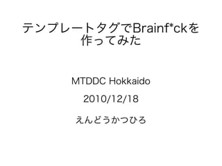 テンプレートタグでBrainf*ckを
     作ってみた


     MTDDC Hokkaido

       2010/12/18

     えんどうかつひろ
 
