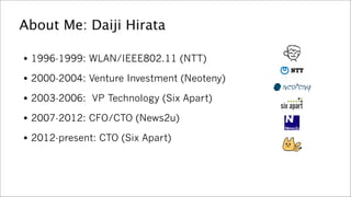 About Me: Daiji Hirata
●

1996-1999: WLAN/IEEE802.11 (NTT)

●

2000-2004: Venture Investment (Neoteny)

●

2003-2006: VP T...