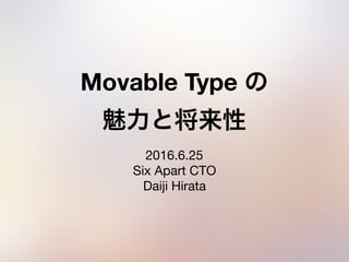 Movable Type  
2016.6.25

Six Apart CTO

Daiji Hirata
 