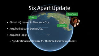 Six Apart Update 
Tokyo 
• Global HQ moves to New York City 
• Acquired 601am, Denver, Co. 
• Acquired Topics 
Denver 
New...
