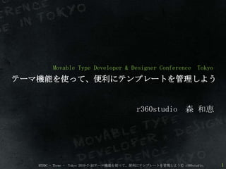 Movable Type Developer & Designer Conference  Tokyo  テーマ機能を使って、便利にテンプレートを管理しよう r360studio　森 和恵 