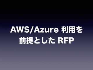 AWS/Azure 利用を
前提とした RFP
 