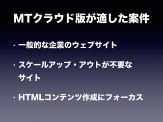 MTクラウド版が適した案件
• 一般的な企業のウェブサイト
• スケールアップ・アウトが不要な 
サイト
• HTMLコンテンツ作成にフォーカス
 