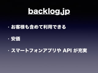 backlog.jp
• お客様も含めて利用できる
• 安価
• スマートフォンアプリや API が充実
 