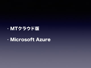 • MTクラウド版
• Microsoft Azure
 