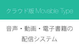音声・動画・電子書籍の
配信システム
クラウド版 Movable Type
 