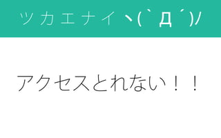 アクセスとれない！！
ツ カ エ ナ イ ヽ(｀Д´)ﾉ
 