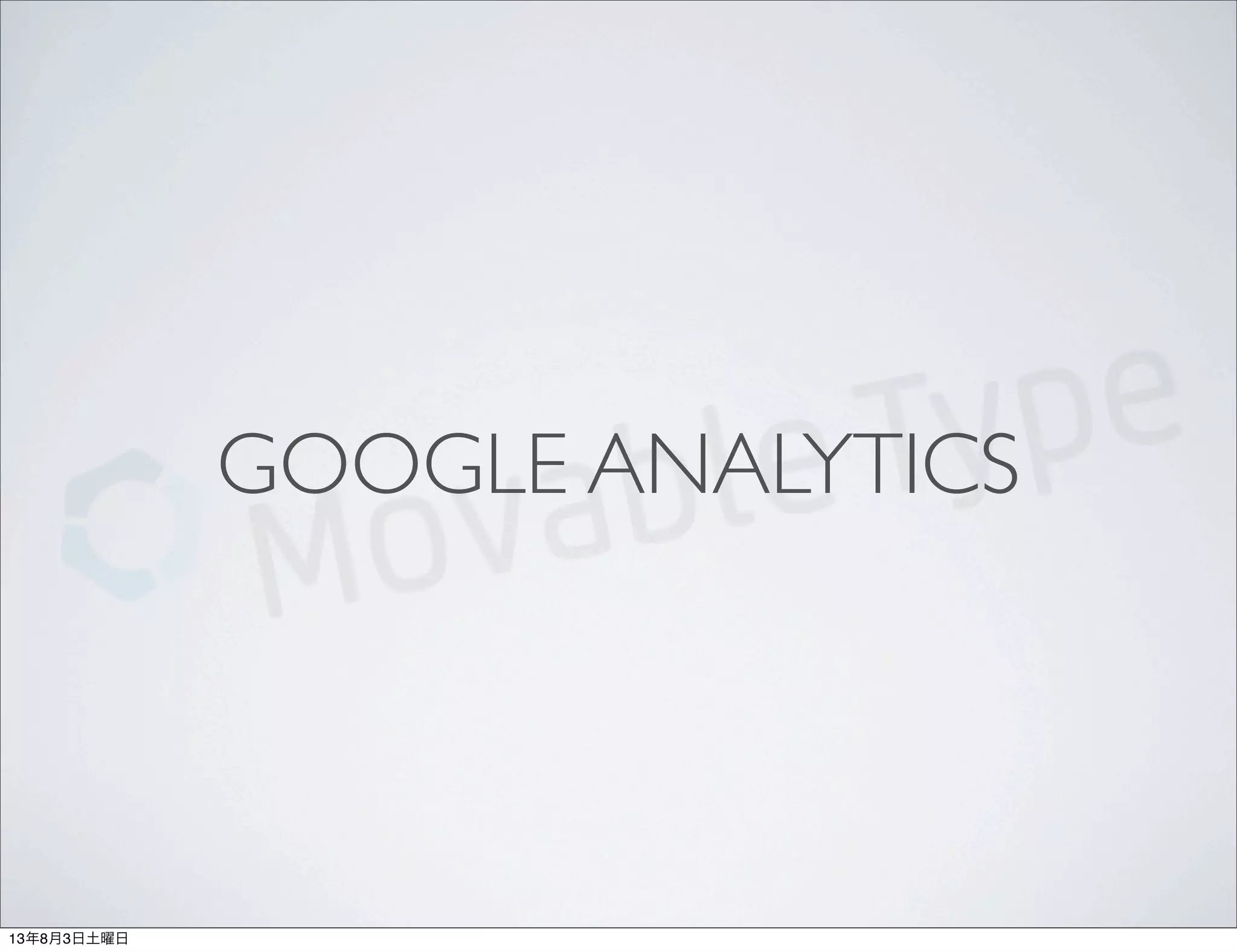 GOOGLE ANALYTICS
13年8月3日土曜日
 