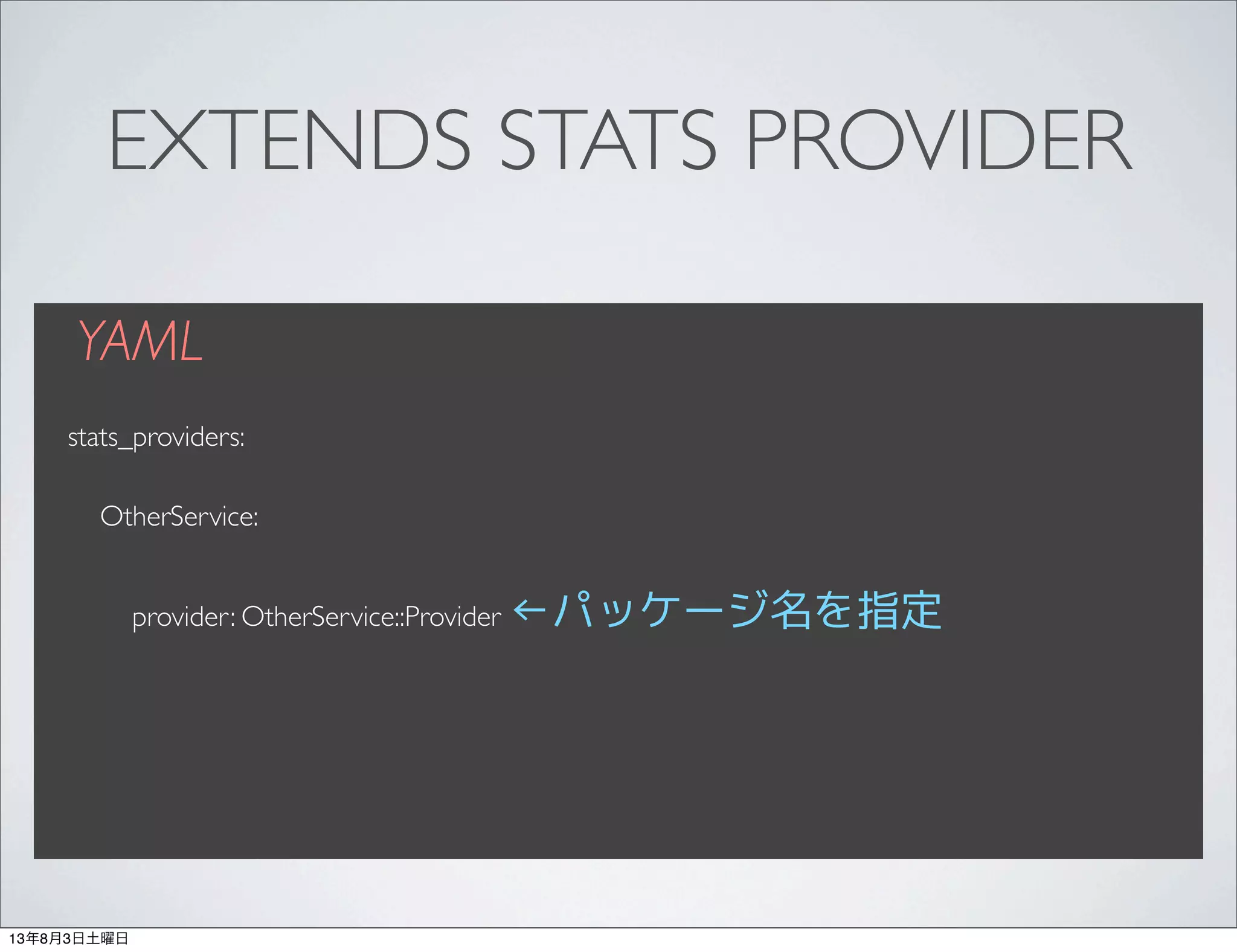 EXTENDS STATS PROVIDER
YAML
stats_providers:
OtherService:
provider: OtherService::Provider ←パッケージ名を指定
13年8月3日土曜日
 