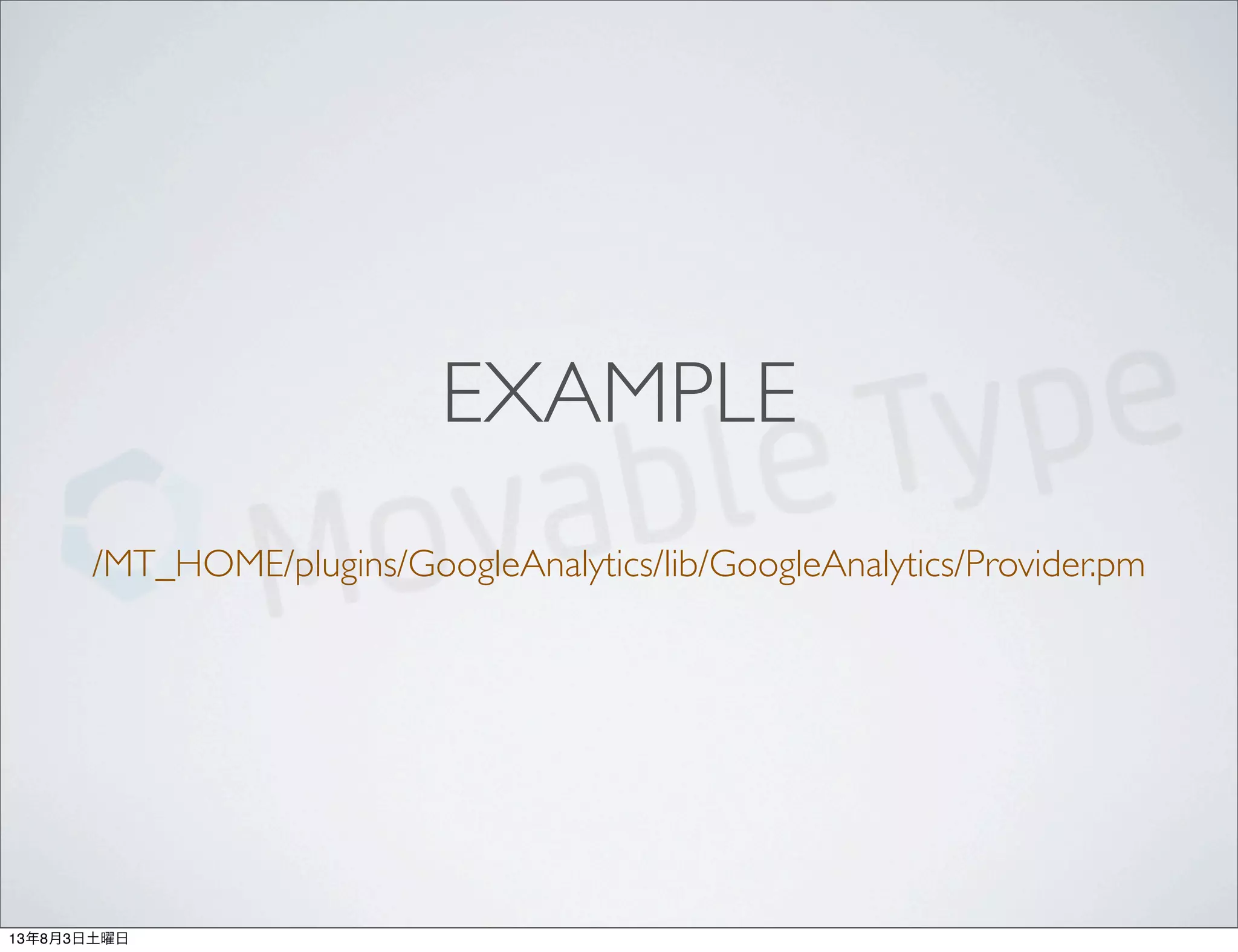 EXAMPLE
/MT_HOME/plugins/GoogleAnalytics/lib/GoogleAnalytics/Provider.pm
13年8月3日土曜日
 