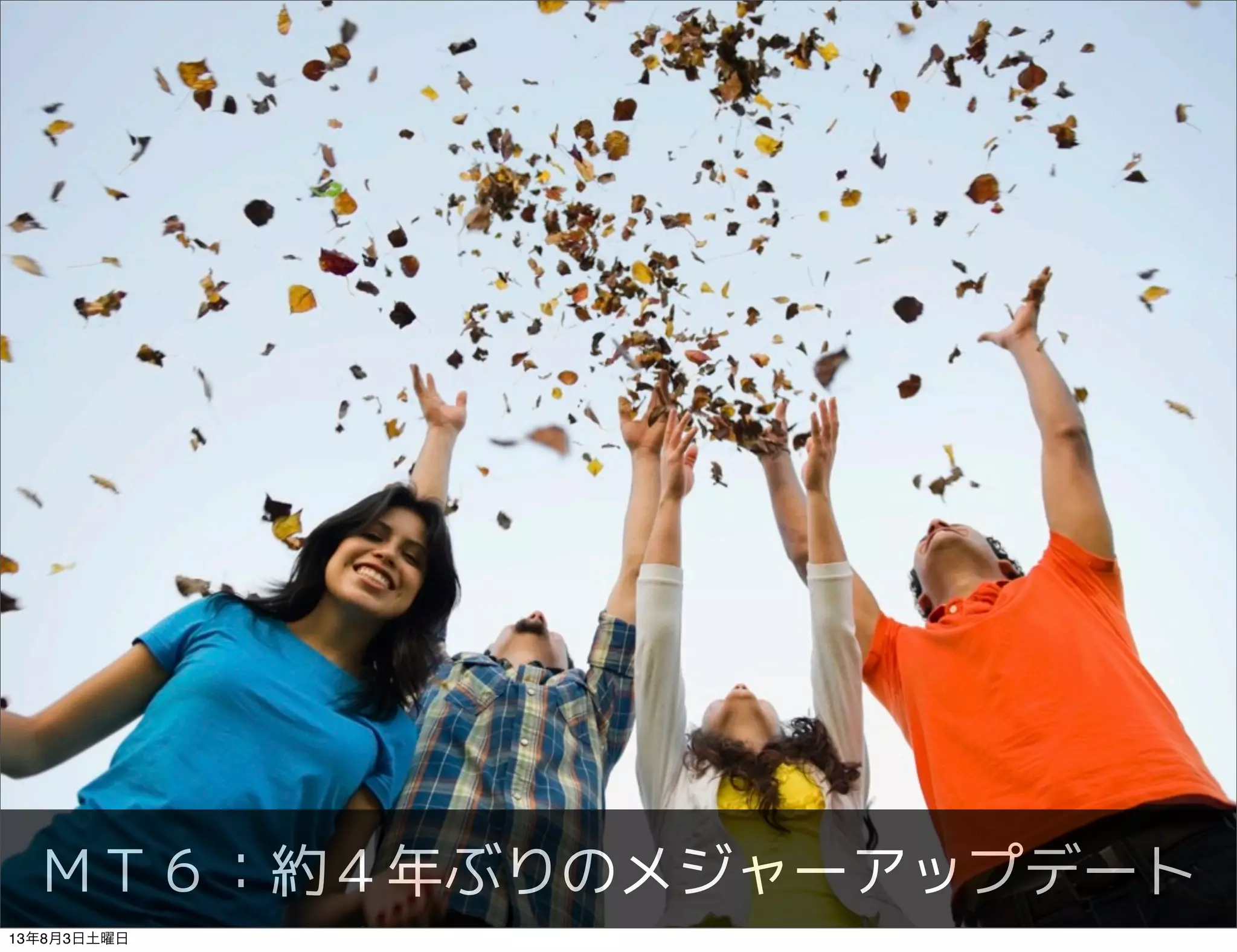 ＭＴ６：約４年ぶりのメジャーアップデート
拍手する所ですよ
13年8月3日土曜日
 