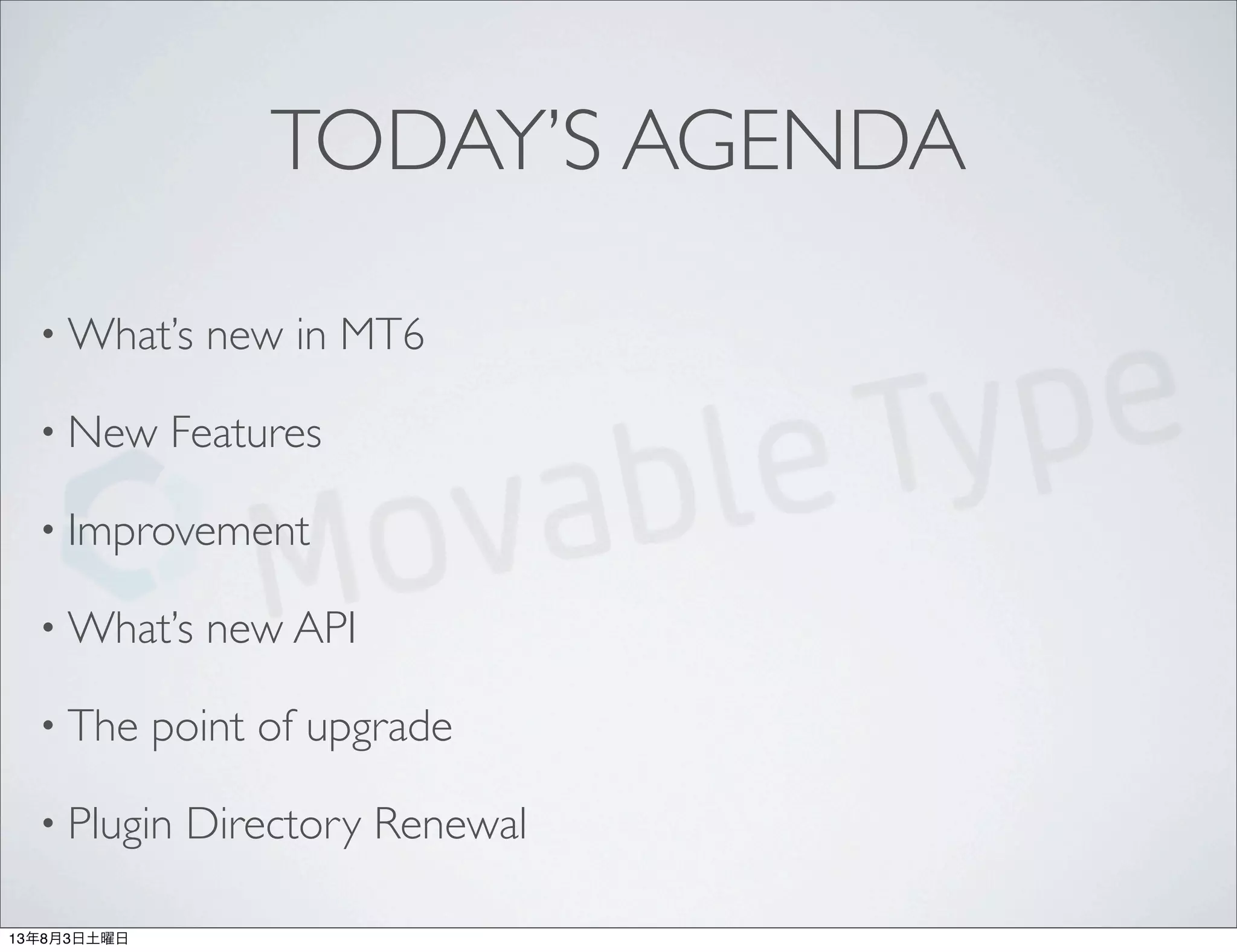 TODAY’S AGENDA
• What’s new in MT6
• New Features
• Improvement
• What’s new API
• The point of upgrade
• Plugin Directory Renewal
13年8月3日土曜日
 