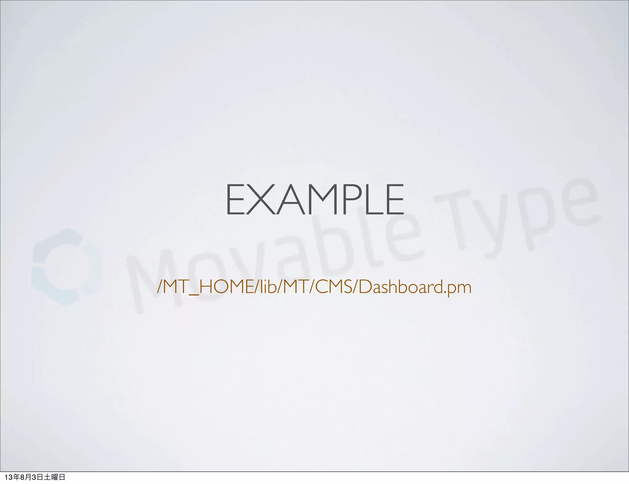 EXAMPLE
/MT_HOME/lib/MT/CMS/Dashboard.pm
13年8月3日土曜日
 