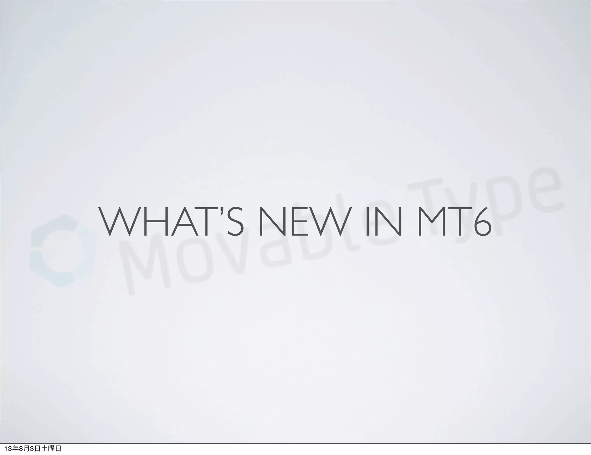 WHAT’S NEW IN MT6
13年8月3日土曜日
 