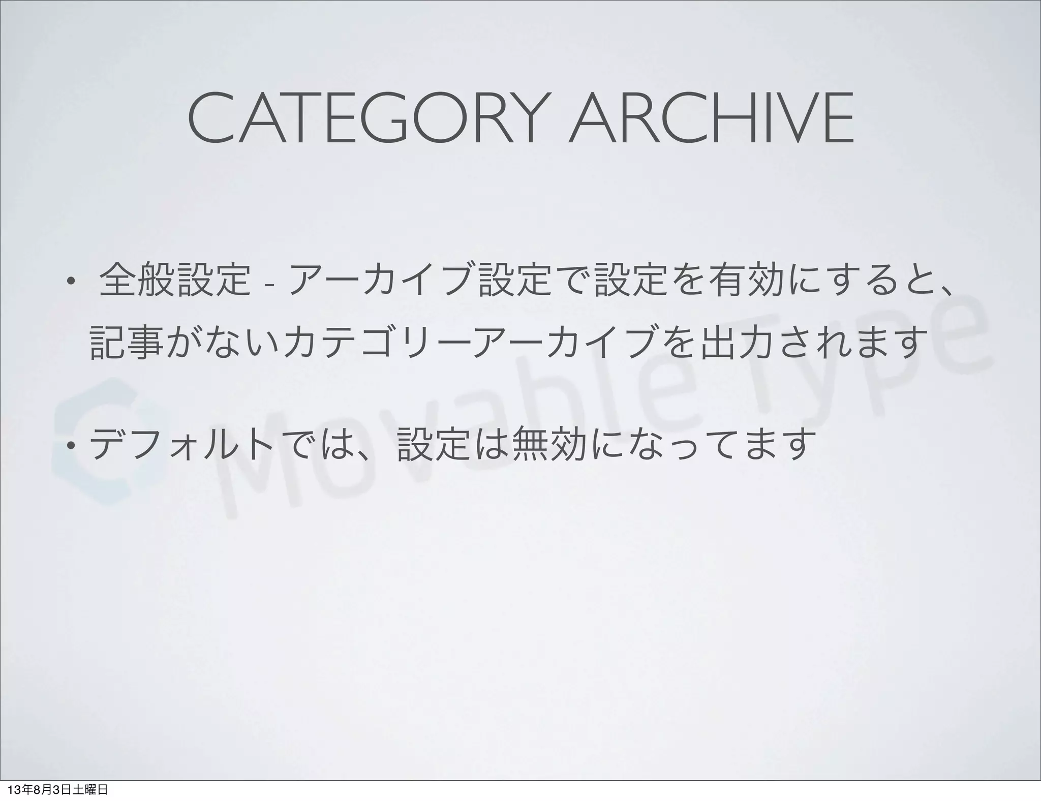 CATEGORY ARCHIVE
• 全般設定 - アーカイブ設定で設定を有効にすると、
記事がないカテゴリーアーカイブを出力されます
• デフォルトでは、設定は無効になってます
13年8月3日土曜日
 