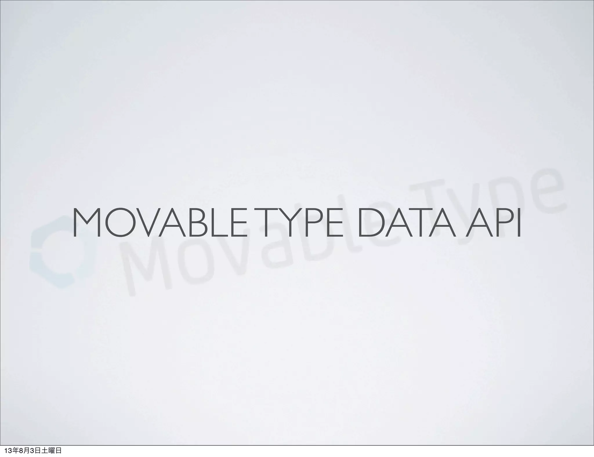 MOVABLETYPE DATA API
13年8月3日土曜日
 