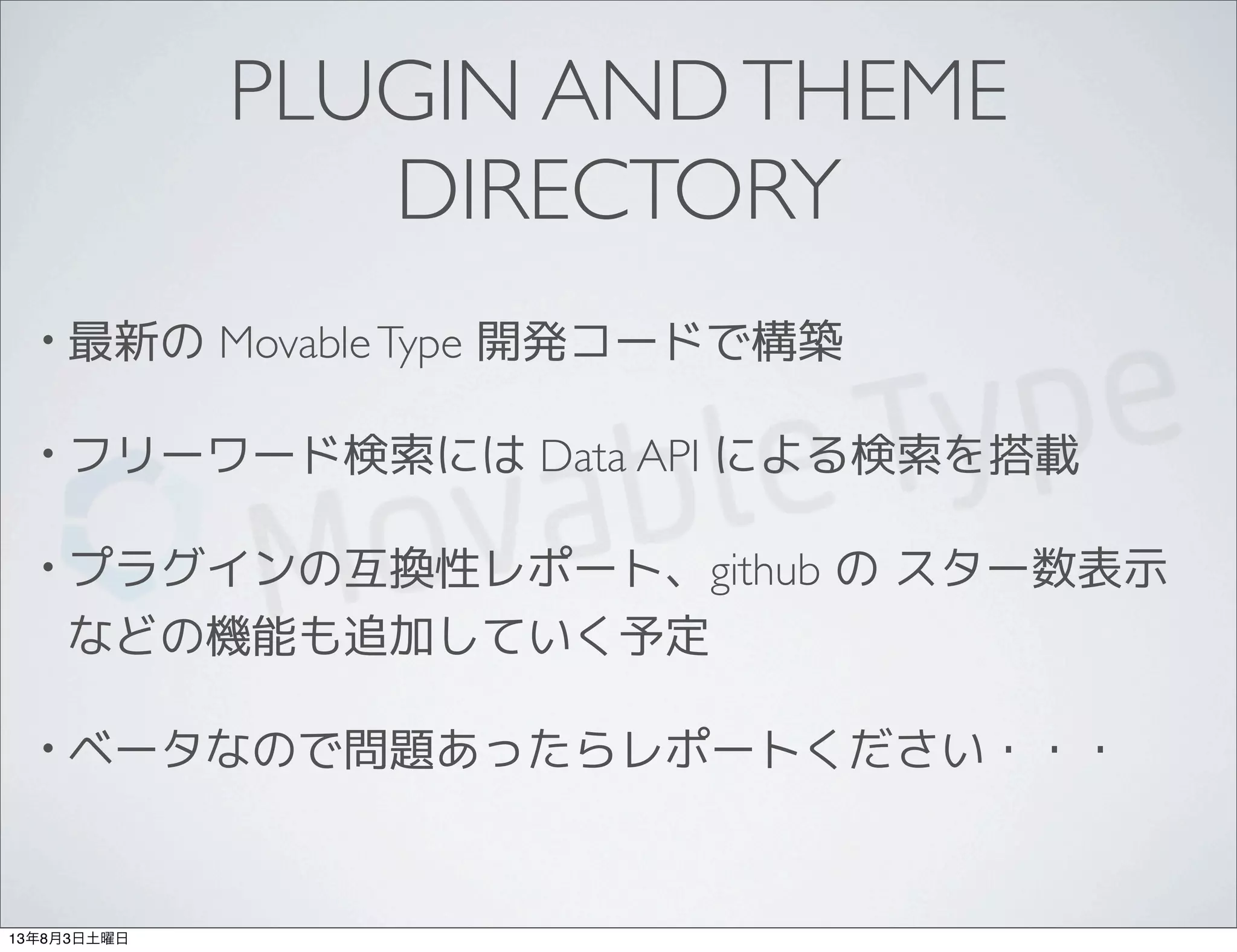 PLUGIN ANDTHEME
DIRECTORY
• 最新の MovableType 開発コードで構築
• フリーワード検索には Data API による検索を搭載
• プラグインの互換性レポート、github の スター数表示
などの機能も追加していく予定
• ベータなので問題あったらレポートください・・・
13年8月3日土曜日
 