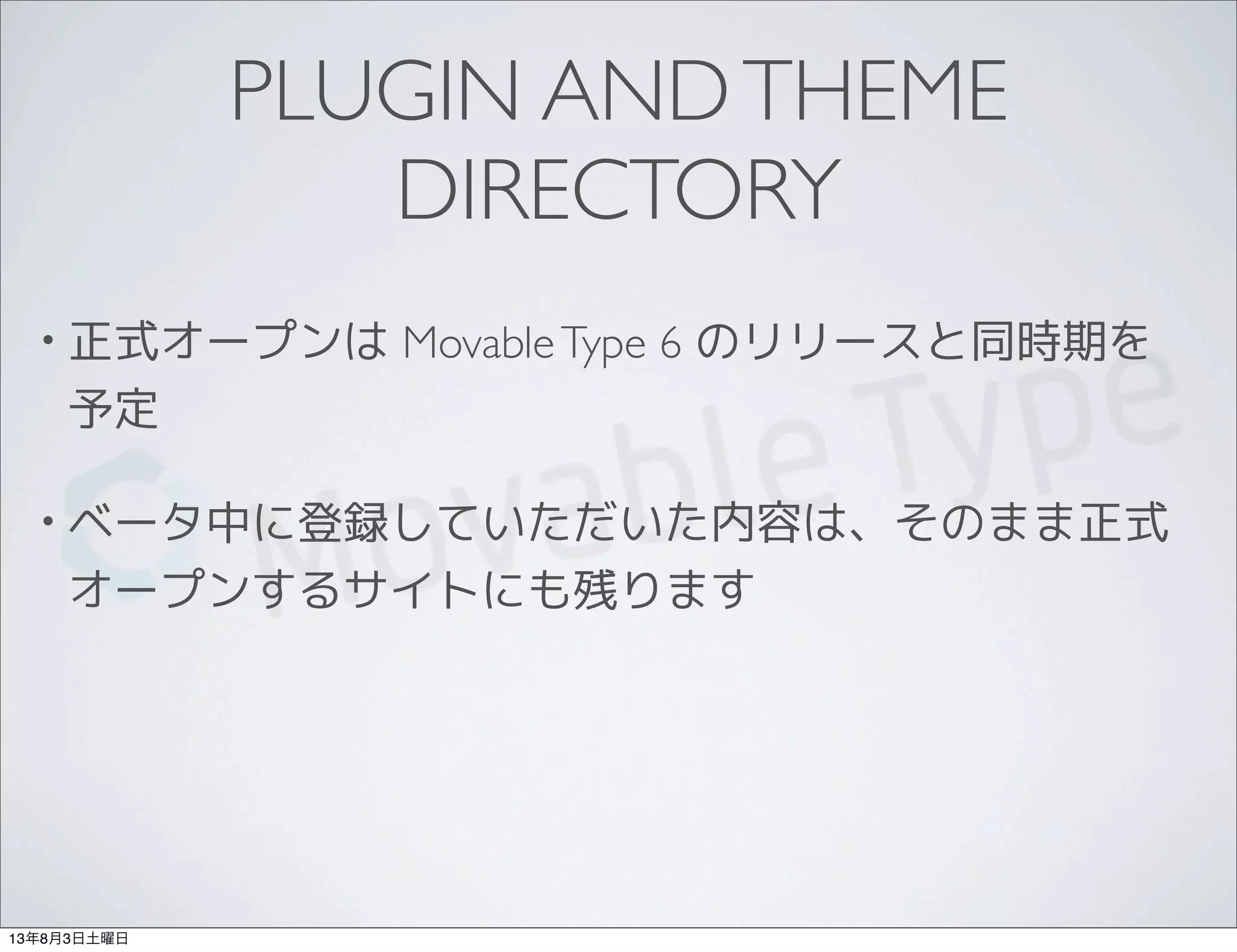 PLUGIN ANDTHEME
DIRECTORY
• 正式オープンは MovableType 6 のリリースと同時期を
予定
• ベータ中に登録していただいた内容は、そのまま正式
オープンするサイトにも残ります
13年8月3日土曜日
 