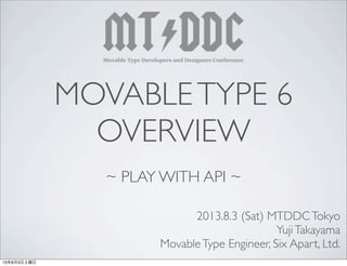 MOVABLETYPE 6
OVERVIEW
~ PLAY WITH API ~
2013.8.3 (Sat) MTDDCTokyo
YujiTakayama
MovableType Engineer, Six Apart, Ltd.
13年8月3日土曜日
 