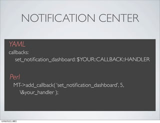 NOTIFICATION CENTER
YAML
callbacks:
set_notiﬁcation_dashboard: $YOUR::CALLBACK::HANDLER
Perl
MT->add_callback( ‘set_notiﬁc...