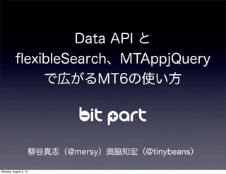 Data API と
ﬂexibleSearch、MTAppjQuery
で広がるMT6の使い方
柳谷真志（@mersy）奥脇知宏（@tinybeans）
Monday, August 5, 13
 